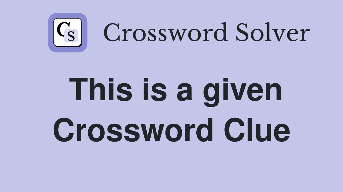 This is a given Crossword Clue Answers Crossword Solver